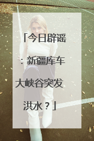 今日辟谣：新疆库车大峡谷突发洪水？