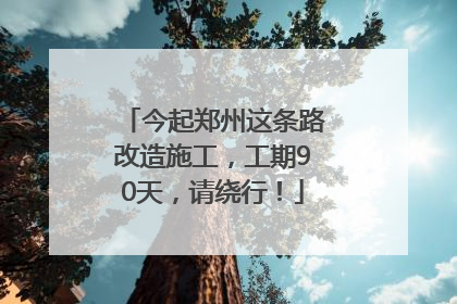 今起郑州这条路改造施工，工期90天，请绕行！
