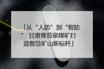 从“人防”到“智防” 甘肃青苔泉煤矿打造智慧矿山新标杆