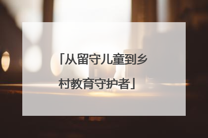 从留守儿童到乡村教育守护者