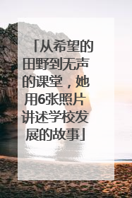 从希望的田野到无声的课堂，她用6张照片讲述学校发展的故事