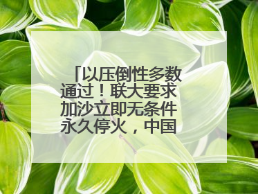 以压倒性多数通过！联大要求加沙立即无条件永久停火，中国投下赞成票
