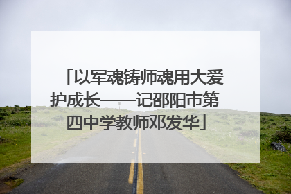 以军魂铸师魂用大爱护成长——记邵阳市第四中学教师邓发华