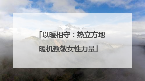 以暖相守：热立方地暖机致敬女性力量