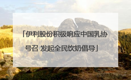伊利股份积极响应中国乳协号召 发起全民饮奶倡导