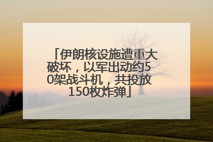 伊朗核设施遭重大破坏，以军出动约50架战斗机，共投放150枚炸弹