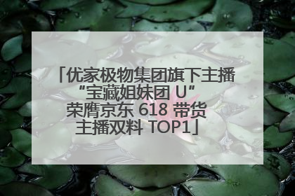 优家极物集团旗下主播 “宝藏姐妹团 U” 荣膺京东 618 带货主播双料 TOP1