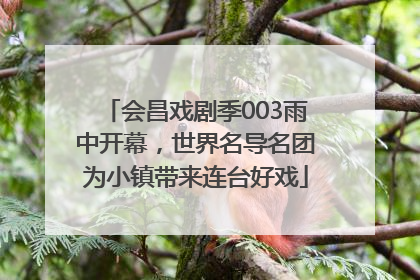 会昌戏剧季003雨中开幕，世界名导名团为小镇带来连台好戏
