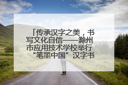 传承汉字之美，书写文化自信——滁州市应用技术学校举行“笔墨中国”汉字书写比赛表彰大会