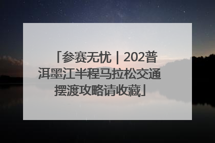 参赛无忧｜202普洱墨江半程马拉松交通摆渡攻略请收藏