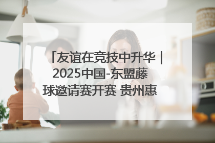 友谊在竞技中升华｜2025中国-东盟藤球邀请赛开赛 贵州惠水燃动“空中芭蕾”