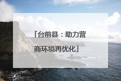 台前县：助力营商环境再优化