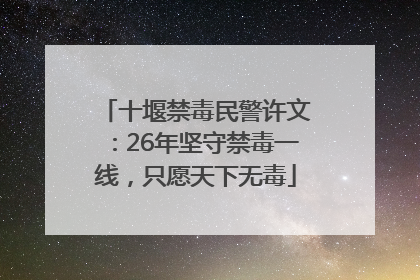 十堰禁毒民警许文：26年坚守禁毒一线，只愿天下无毒