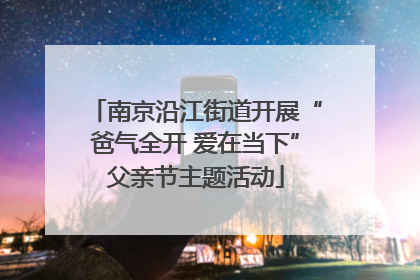 南京沿江街道开展“爸气全开 爱在当下”父亲节主题活动