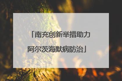 南充创新举措助力阿尔茨海默病防治