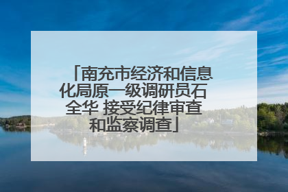 南充市经济和信息化局原一级调研员石全华 接受纪律审查和监察调查