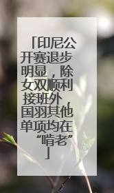 印尼公开赛退步明显，除女双顺利接班外，国羽其他单项均在“啃老”