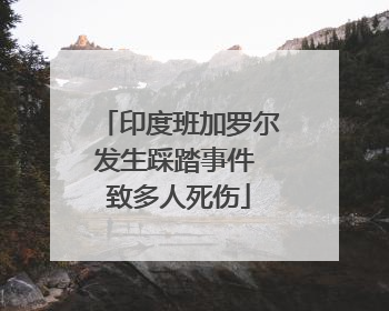 印度班加罗尔发生踩踏事件 致多人死伤