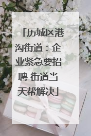 历城区港沟街道：企业紧急要招聘 街道当天帮解决