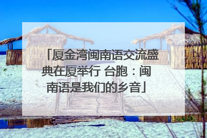 厦金湾闽南语交流盛典在厦举行 台胞：闽南语是我们的乡音