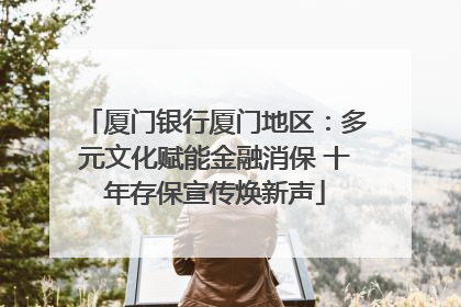 厦门银行厦门地区：多元文化赋能金融消保 十年存保宣传焕新声