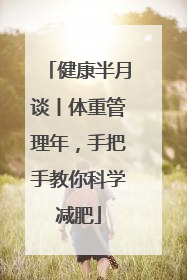 健康半月谈丨体重管理年，手把手教你科学减肥