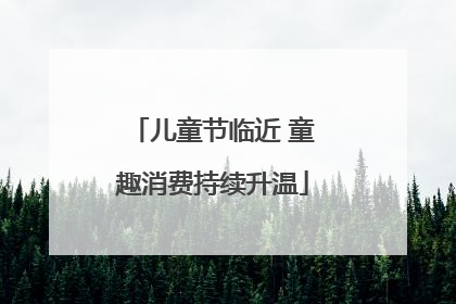 儿童节临近 童趣消费持续升温