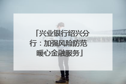 兴业银行绍兴分行：加强风险防范 暖心金融服务
