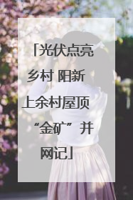 光伏点亮乡村 阳新上余村屋顶“金矿”并网记