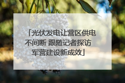 光伏发电让营区供电不间断 跟随记者探访军营建设新成效