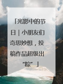 光影中的节日｜小朋友们奇思妙想，投稿作品超级出“粽”