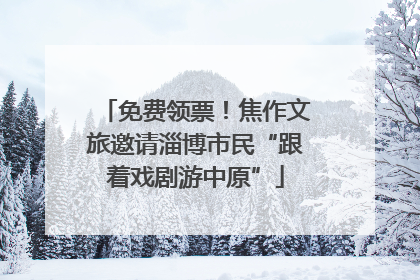 免费领票！焦作文旅邀请淄博市民“跟着戏剧游中原”