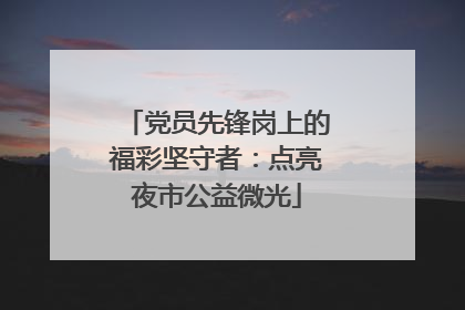 党员先锋岗上的福彩坚守者：点亮夜市公益微光