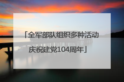 全军部队组织多种活动庆祝建党104周年