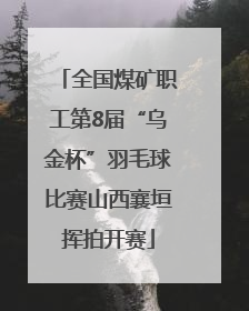 全国煤矿职工第8届“乌金杯”羽毛球比赛山西襄垣挥拍开赛