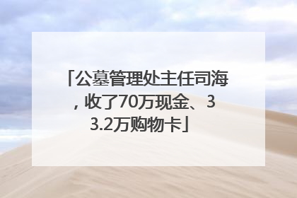 公墓管理处主任司海，收了70万现金、33.2万购物卡