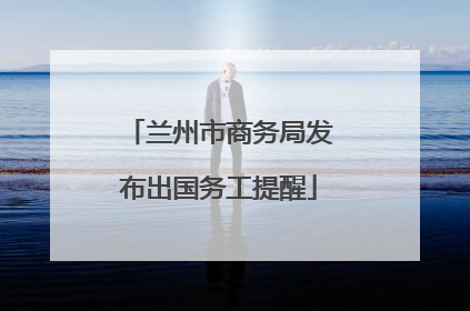 兰州市商务局发布出国务工提醒