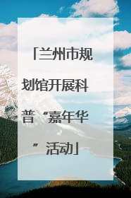 兰州市规划馆开展科普“嘉年华”活动