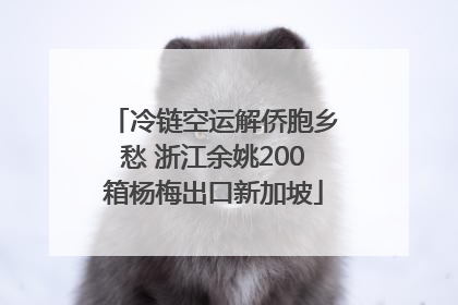 冷链空运解侨胞乡愁 浙江余姚200箱杨梅出口新加坡