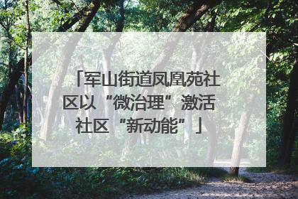军山街道凤凰苑社区以“微治理”激活社区“新动能”