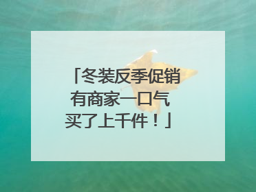 冬装反季促销 有商家一口气买了上千件！