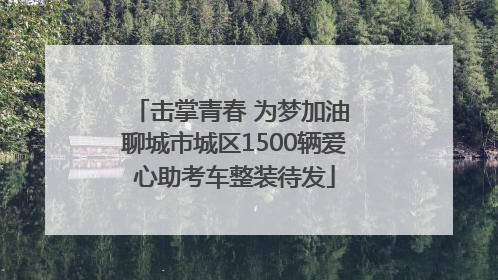 击掌青春 为梦加油 聊城市城区1500辆爱心助考车整装待发