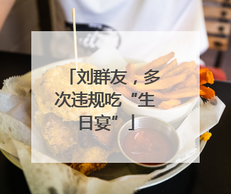 刘群友，多次违规吃“生日宴”