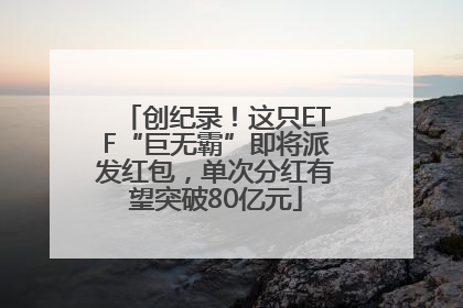 创纪录！这只ETF“巨无霸”即将派发红包，单次分红有望突破80亿元