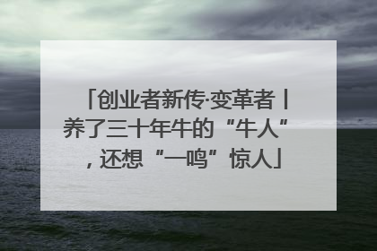 创业者新传·变革者丨养了三十年牛的“牛人”，还想“一鸣”惊人