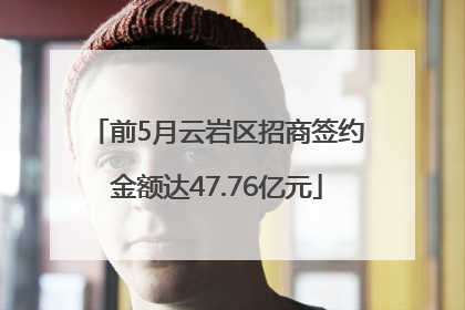 前5月云岩区招商签约金额达47.76亿元