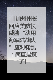 加州州长回应美防长威胁“动用海军陆战队”应对骚乱：简直是疯了