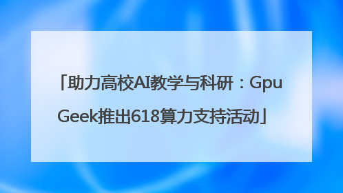 助力高校AI教学与科研：GpuGeek推出618算力支持活动