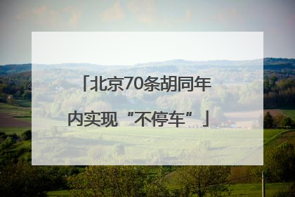 北京70条胡同年内实现“不停车”