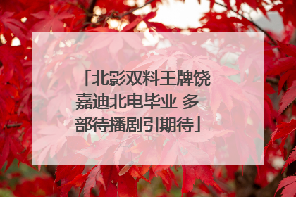 北影双料王牌饶嘉迪北电毕业 多部待播剧引期待